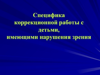 Специфика  коррекционной работы с детьми, имеющими нарушения зрения