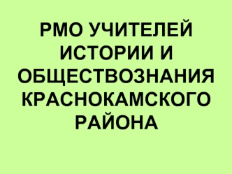 РМО УЧИТЕЛЕЙ ИСТОРИИ И ОБЩЕСТВОЗНАНИЯ КРАСНОКАМСКОГО РАЙОНА