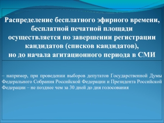 Распределение бесплатного эфирного времени, бесплатной печатной площади осуществляется по завершении регистрации кандидатов (списков кандидатов), но до.