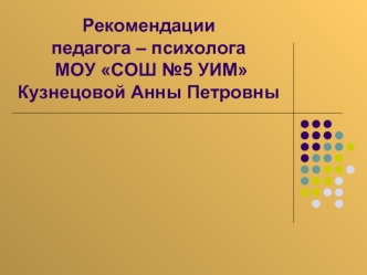 Рекомендации педагога – психолога МОУ СОШ №5 УИМКузнецовой Анны Петровны