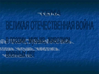 ВЕЛИКАЯ ОТЕЧЕСТВЕННАЯ ВОЙНА 
в поэзии, музыке, живописи 
военных лет