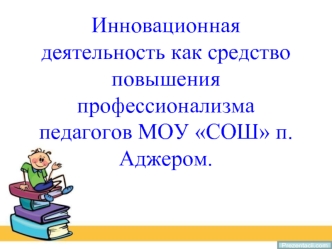 Инновационная деятельность как средство повышения профессионализма педагогов МОУ СОШ п. Аджером.