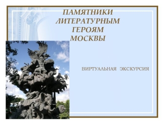 ПАМЯТНИКИ ЛИТЕРАТУРНЫМ ГЕРОЯММОСКВЫ