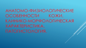 Анатомо-физиологические особенности кожи. Клинико-морфологическая характеристика. Патогистология