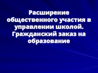 Расширение общественного участия в управлении школой. Гражданский заказ на образование