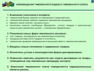 1. Изменение понятийного аппарата: 
таможенный брокер заменен на таможенного представителя; 
таможенный режим заменен термином таможенная процедура; 
введено новое понятие экспресс-груз; 
исключены понятия свободное обращение, статус товаров и транспортны