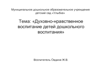 Тема: Духовно-нравственное воспитание детей дошкольного воспитания




Воспитатель Овдина Ж.В.