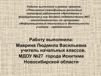 Работу выполнила: 
Маврина Людмила Васильевна учитель начальных классов, 
МДОУ №27  города Искитима 
Новосибирской области