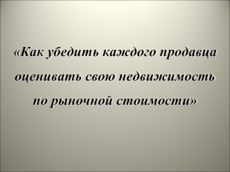 Как убедить каждого продавца оценивать свою недвижимость по рыночной стоимости