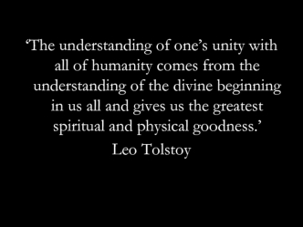 The understanding of one’s unity with all of humanity. Leo Tolstoy