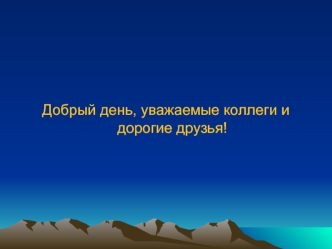 Добрый день, уважаемые коллеги и дорогие друзья!