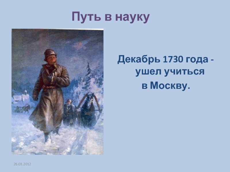 Декабрь 1730. Ломоносов путь в Москву. Путь к науке. Красивая надпись на тему " Ломоносов гений земли русской".