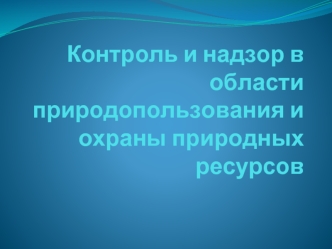 Контроль и надзор в области природопользования и охраны природных ресурсов