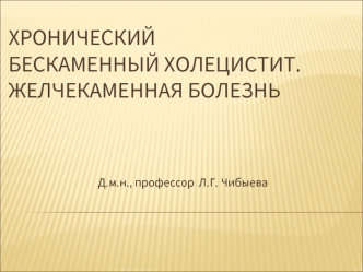 Хронический бескаменный холецистит. Желчекаменная болезнь