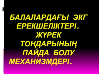 Балалардағы экг ерекшеліктері.Жүрек тондарының пайда болу механизмдері