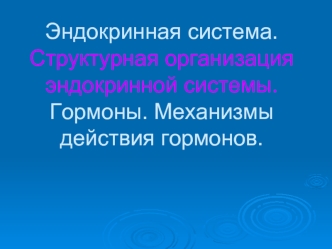 Эндокринная система. Структурная организация эндокринной системы. Гормоны. Механизмы действия гормонов