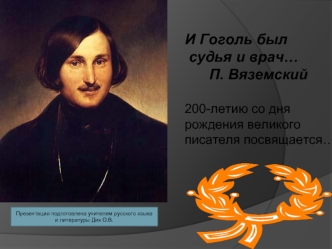 И Гоголь был
 судья и врач…
      П. Вяземский

200-летию со дня 
рождения великого 
писателя посвящается…