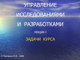 УПРАВЛЕНИЕ  ИССЛЕДОВАНИЯМИ И  РАЗРАБОТКАМИЛЕКЦИЯ 1ЗАДАЧИ  КУРСА