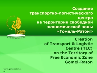 Creation
of Transport & Logistic
Centre (TLC)
on the Territory of
Free Economic Zone
Gomel-Raton