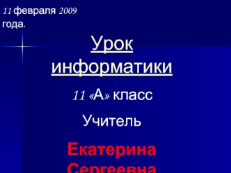 Урок информатики
11 А класс
Учитель   
Екатерина Сергеевна Клюшникова