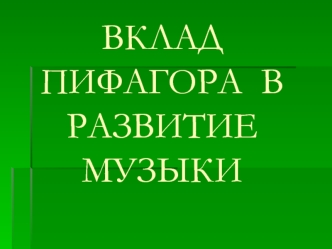 ВКЛАД   ПИФАГОРА  В  РАЗВИТИЕ  МУЗЫКИ