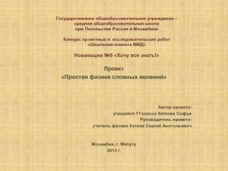 Проект
Простая физика сложных явлений



Автор проекта: 
учащаяся 11 класса Каткова Софья
Руководитель проекта: 
учитель физики Катков Сергей Анатольевич


Мозамбик, г. Мапуту
2013 г.