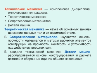 Техническая механика — комплексная дисциплина, включающая три раздела:
Теоретическая механика; 
Сопротивление материалов; 
Детали машин. 
Теоретическая механика — наука об основных законах движения твердых тел и их взаимодействия. 
В Сопротивлении материа