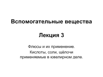 Вспомогательные вещества. Флюсы и их применение. Кислоты, соли, щёлочи применяемые в ювелирном деле. (Лекция 3)