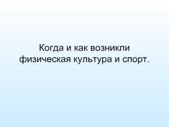 Когда и как возникли физическая культура и спорт.