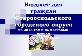 Бюджет для граждан Старооскольского городского округа на 2015 год и на плановый период 2016 и 2017 годов
