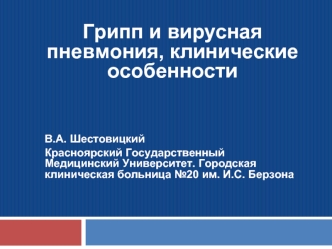 Грипп и вирусная пневмония, клинические особенности



В.А. Шестовицкий 
Красноярский Государственный Медицинский Университет. Городская клиническая больница №20 им. И.С. Берзона