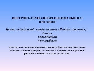 ИНТЕРНЕТ-ТЕХНОЛОГИЯ ОПТИМАЛЬНОГО   ПИТАНИЯЦентр медицинской  профилактики Истоки здоровья, г.Рязань www.breath.ru
www.mydiet.ruИнтернет-технологии позволяет оценить фактическое недельное питание заочных интернет-клиентов  и произвести коррекцию рациона с 