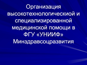 Организация высокотехнологическиой и  специализированной медицинской помощи в  ФГУ УНИИФ Минздравсоцразвития