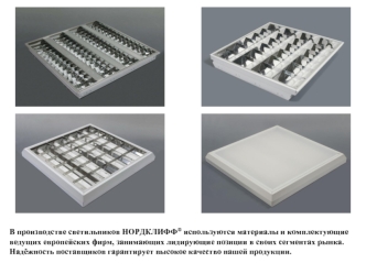 В производстве светильников НОРДКЛИФФ® используются материалы и комплектующие ведущих европейских фирм, занимающих лидирующие позиции в своих сегментах рынка. Надёжность поставщиков гарантирует высокое качество нашей продукции.