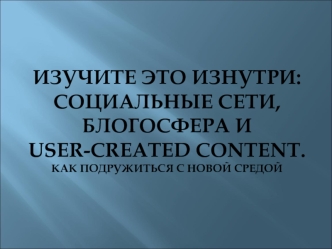 ИЗУЧИТЕ ЭТО ИЗНУТРИ: социальные сети, блогосфера и User-Created Content. Как подружиться с новой средой