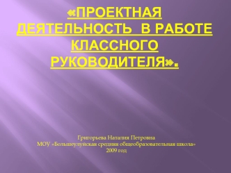 Проектная деятельность  в работе классного руководителя.