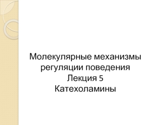 Молекулярные механизмы регуляции поведения. Катехоламины. (Лекция 5)