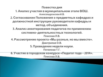 Повестка дня1. Анализ участия в муниципальном этапе ВОШ.Александровская И.В.  2. Согласование Положения о предметных кафедрах и должностной инструкции руководителя кафедры и метод. объединения.3. Анализ анкетирования педагогов по применению системно-деяте