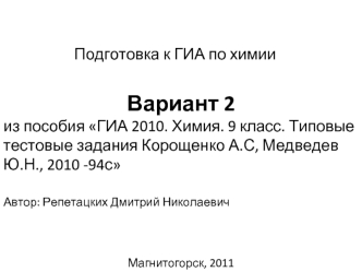 Вариант 2 
из пособия ГИА 2010. Химия. 9 класс. Типовые тестовые задания Корощенко А.С, Медведев Ю.Н., 2010 -94с