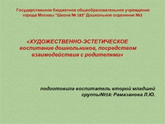 ХУДОЖЕСТВЕННО-ЭСТЕТИЧЕСКОЕ
 воспитание дошкольников, посредством взаимодействия с родителями