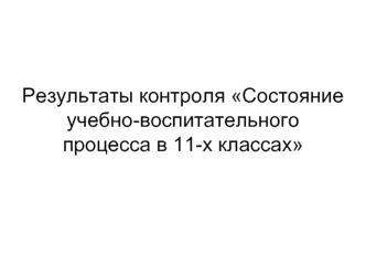 Результаты контроля Состояние учебно-воспитательного процесса в 11-х классах