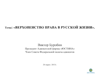 Тема : ВЕРХОВЕНСТВО ПРАВА В РУССКОЙ ЖИЗНИ. Виктор Буробин Президент Адвокатской фирмы ЮСТИНА Член Совета Федеральной палаты адвокатов 20 марта 2013г.