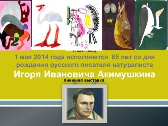 (1929-1993) 1 мая 2014 года исполняется  85 лет со дня рождения русского писателя натуралиста Игоря Ивановича Акимушкина