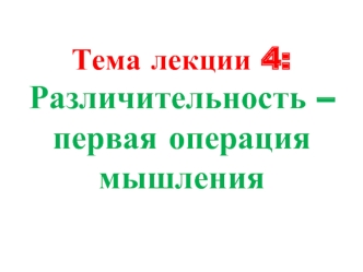 Тема лекции 4:Различительность – первая операция мышления