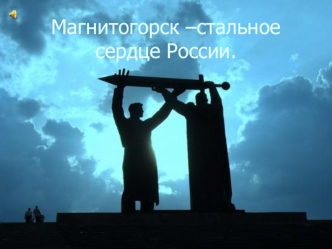 Магнитогорск –стальное сердце России.
