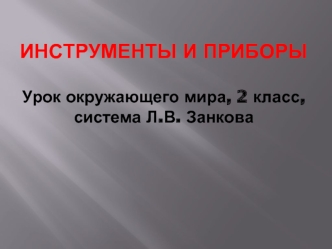 ИНСТРУМЕНТЫ И ПРИБОРЫУрок окружающего мира, 2 класс, система Л.В. Занкова