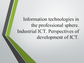 Information technologies in the professional sphere. Industrial ICT. Perspectives of development of ICT