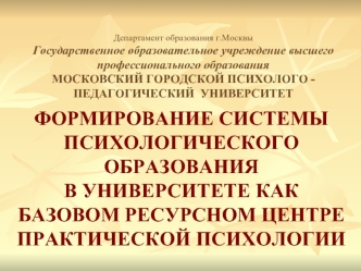 ФОРМИРОВАНИЕ СИСТЕМЫ ПСИХОЛОГИЧЕСКОГО ОБРАЗОВАНИЯ 
В УНИВЕРСИТЕТЕ КАК БАЗОВОМ РЕСУРСНОМ ЦЕНТРЕ ПРАКТИЧЕСКОЙ ПСИХОЛОГИИ