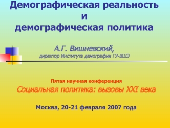 Демографическая реальность и демографическая политика А.Г. Вишневский, директор Института демографии ГУ-ВШЭ