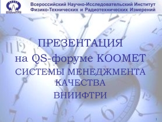 ПРЕЗЕНТАЦИЯ
на QS-форуме КООМЕТ
СИСТЕМЫ МЕНЕДЖМЕНТА КАЧЕСТВА
ВНИИФТРИ